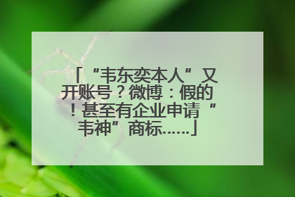 “韦东奕本人”又开账号？微博：假的！甚至有企业申请“韦神”商标……