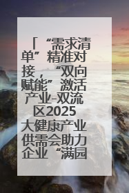 “需求清单”精准对接，“双向赋能”激活产业-双流区2025大健康产业供需会助力企业“满园”发展