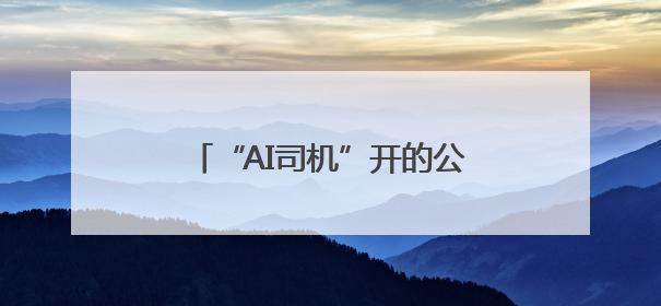 “AI司机”开的公交车，您体验过吗？