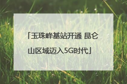 玉珠峰基站开通 昆仑山区域迈入5G时代