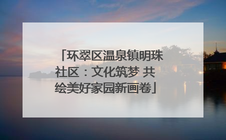 环翠区温泉镇明珠社区：文化筑梦 共绘美好家园新画卷