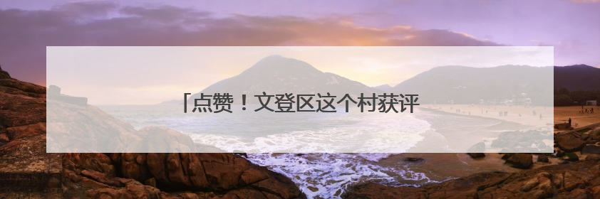 点赞！文登区这个村获评“全国文明村”荣誉称号