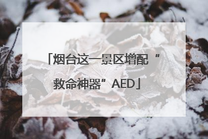 烟台这一景区增配“救命神器”AED