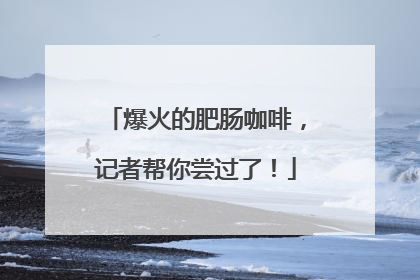爆火的肥肠咖啡，记者帮你尝过了！