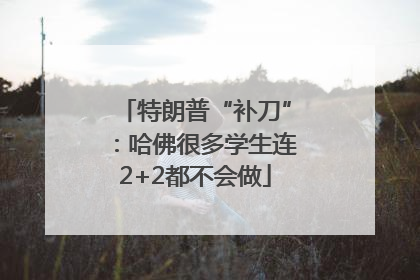 特朗普“补刀”：哈佛很多学生连2+2都不会做