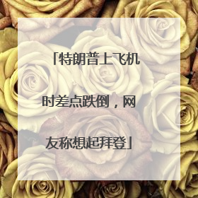 特朗普上飞机时差点跌倒，网友称想起拜登