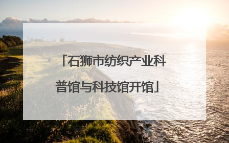 石狮市纺织产业科普馆与科技馆开馆