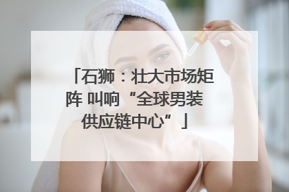 石狮：壮大市场矩阵 叫响“全球男装供应链中心”