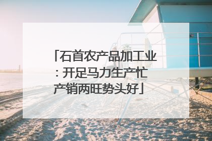 石首农产品加工业：开足马力生产忙 产销两旺势头好