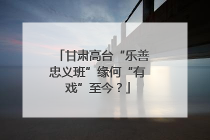 甘肃高台“乐善忠义班”缘何“有戏”至今？