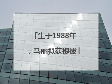 生于1988年，马丽拟获提拔