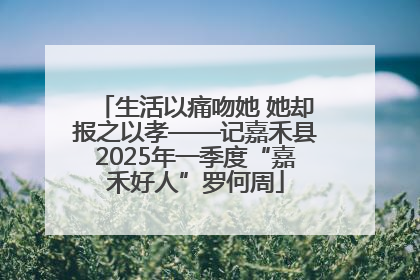 生活以痛吻她 她却报之以孝——记嘉禾县2025年一季度“嘉禾好人”罗何周