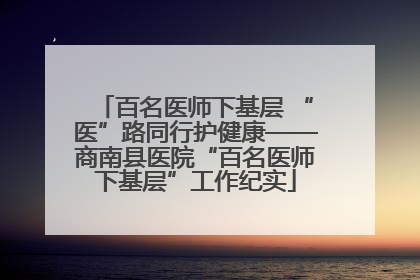 百名医师下基层 “医”路同行护健康——商南县医院“百名医师下基层”工作纪实
