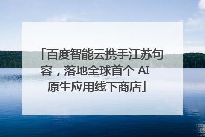 百度智能云携手江苏句容，落地全球首个 AI 原生应用线下商店