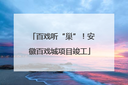 百戏听“巢”！安徽百戏城项目竣工