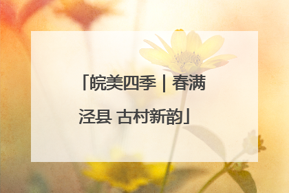 皖美四季｜春满泾县 古村新韵