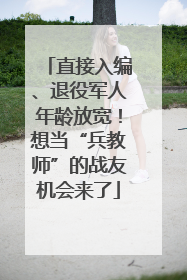 直接入编、退役军人年龄放宽！想当“兵教师”的战友机会来了