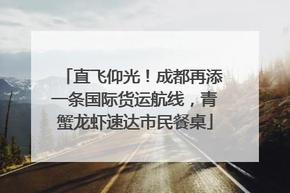 直飞仰光！成都再添一条国际货运航线，青蟹龙虾速达市民餐桌