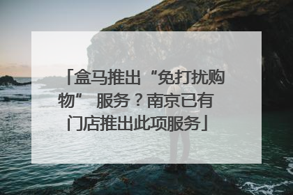 盒马推出“免打扰购物” 服务？南京已有门店推出此项服务