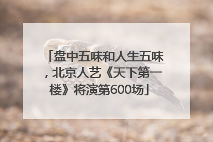 盘中五味和人生五味，北京人艺《天下第一楼》将演第600场