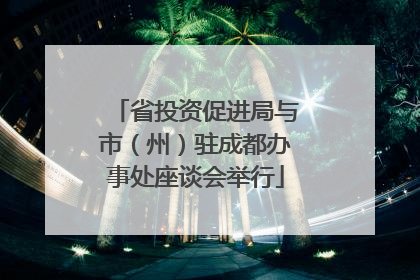 省投资促进局与市（州）驻成都办事处座谈会举行