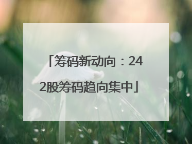 筹码新动向：242股筹码趋向集中