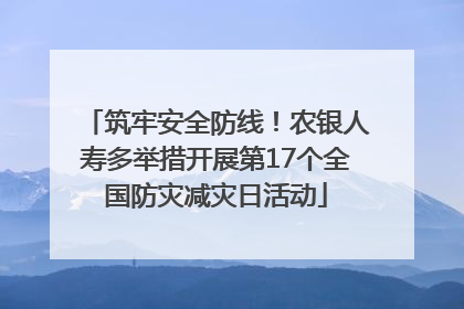 筑牢安全防线！农银人寿多举措开展第17个全国防灾减灾日活动