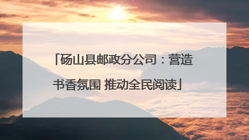 砀山县邮政分公司：营造书香氛围 推动全民阅读