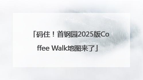 码住！首钢园2025版Coffee Walk地图来了