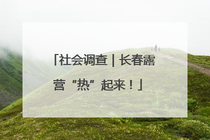 社会调查｜长春露营“热”起来！