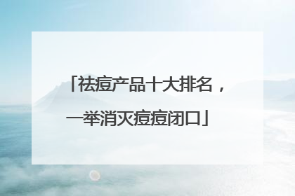 祛痘产品十大排名，一举消灭痘痘闭口