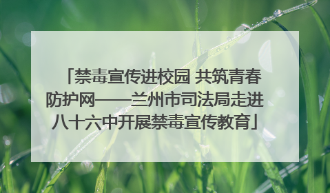 禁毒宣传进校园 共筑青春防护网——兰州市司法局走进八十六中开展禁毒宣传教育