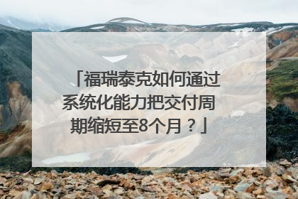 福瑞泰克如何通过系统化能力把交付周期缩短至8个月？