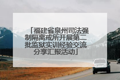 福建省泉州司法强制隔离戒所开展第二批监狱实训经验交流分享汇报活动