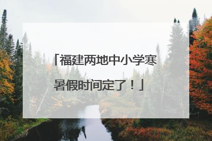 福建两地中小学寒暑假时间定了！