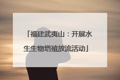 福建武夷山：开展水生生物增殖放流活动