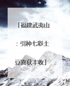 福建武夷山：引种七彩土豆喜获丰收