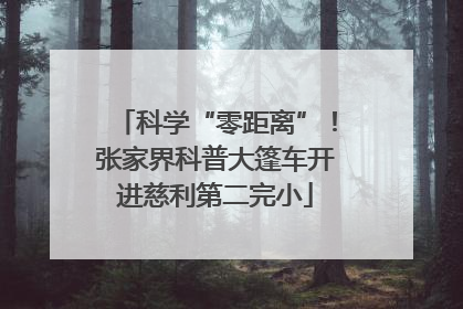 科学“零距离”！张家界科普大篷车开进慈利第二完小