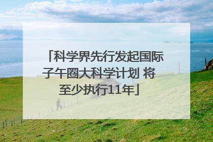 科学界先行发起国际子午圈大科学计划 将至少执行11年