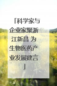 科学家与企业家聚浙江新昌 为生物医药产业发展建言