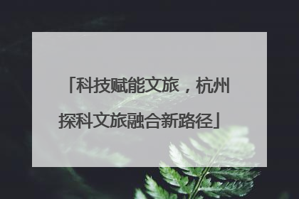 科技赋能文旅，杭州探科文旅融合新路径