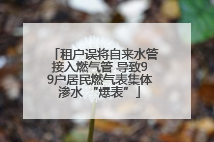 租户误将自来水管接入燃气管 导致99户居民燃气表集体渗水 “爆表”