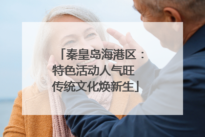 秦皇岛海港区：特色活动人气旺 传统文化焕新生
