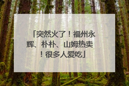 突然火了！福州永辉、朴朴、山姆热卖！很多人爱吃