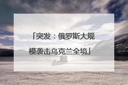 突发：俄罗斯大规模袭击乌克兰全境