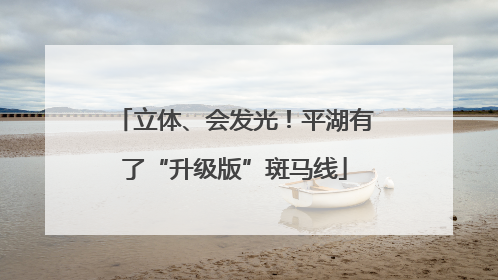 立体、会发光！平湖有了“升级版”斑马线