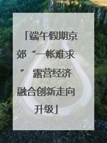 端午假期京郊“一帐难求” 露营经济融合创新走向升级