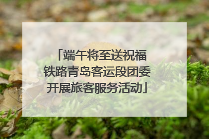 端午将至送祝福 铁路青岛客运段团委开展旅客服务活动
