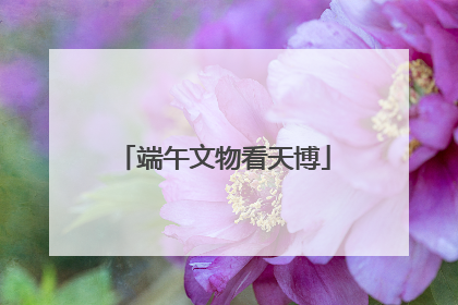 端午文物看天博