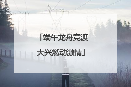 端午龙舟竞渡 大兴燃动激情